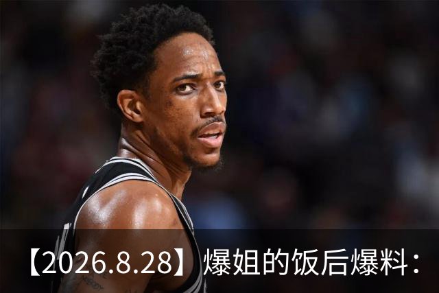 【2026.8.28】爆姐的饭后爆料：生命不止，爆料不息！
