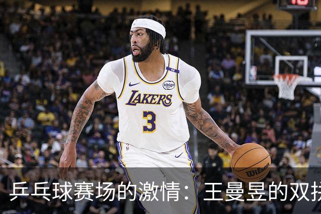 乒乓球赛场的激情：王曼昱的双拼胜利与周启豪的大战传奇