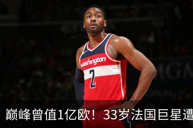 巅峰曾值1亿欧！33岁法国巨星遭解约 1年仅踢115分钟+训练又受伤