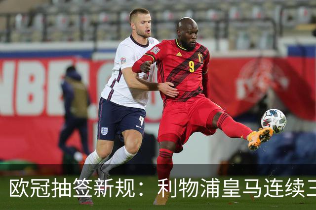 欧冠抽签新规：利物浦皇马连续三季同主客场被叫停，阿森纳国米同受限