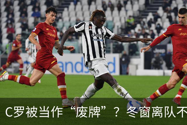 C罗被当作“废牌”？冬窗离队不再是秘密！